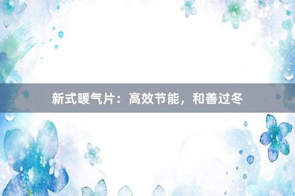 新式暖气片：高效节能，和善过冬
