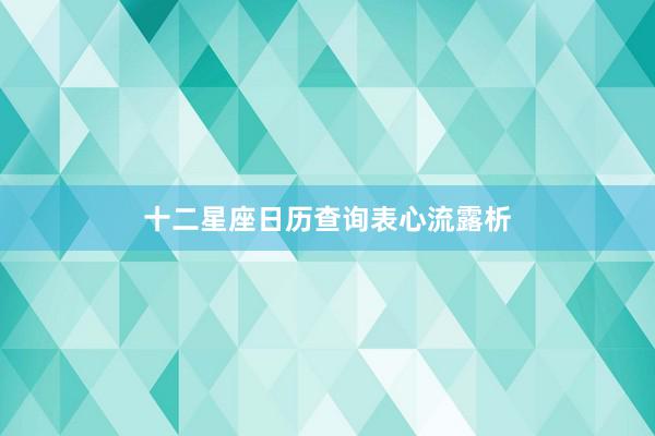 十二星座日历查询表心流露析