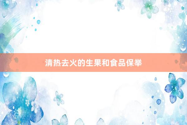 清热去火的生果和食品保举