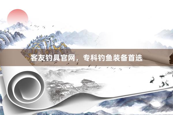 客友钓具官网，专科钓鱼装备首选